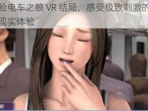 体验电车之狼 VR 结局，感受极致刺激的虚拟现实体验