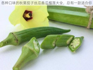 各种口味的秋葵茄子丝瓜香瓜榴莲大全，总有一款适合你