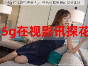 5g 在视影讯天天 5g，带给你超流畅的视觉体验