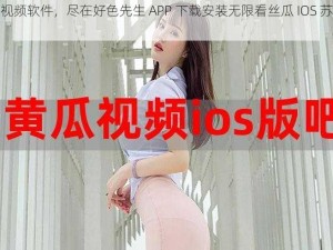 热门视频软件，尽在好色先生 APP 下载安装无限看丝瓜 IOS 苏州公司