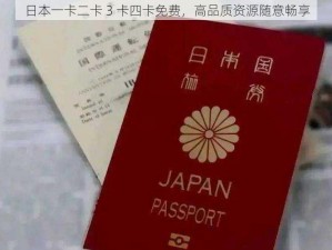 日本一卡二卡 3 卡四卡免费，高品质资源随意畅享