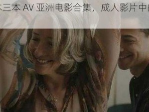 一本二本三本 AV 亚洲电影合集，成人影片中的经典之作