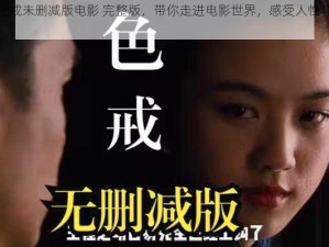 热映电影色戒未删减版电影 完整版，带你走进电影世界，感受人性与欲望的挣扎