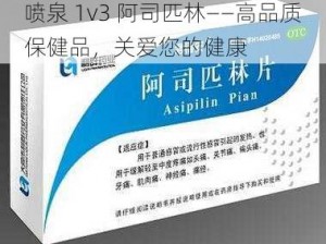 喷泉 1v3 阿司匹林——高品质保健品，关爱您的健康