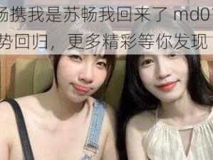 苏畅携我是苏畅我回来了 md0190 强势回归，更多精彩等你发现