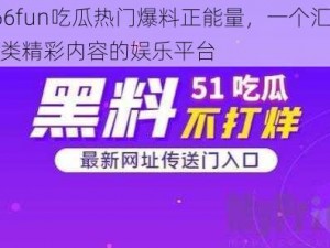 166fun吃瓜热门爆料正能量，一个汇聚各类精彩内容的娱乐平台