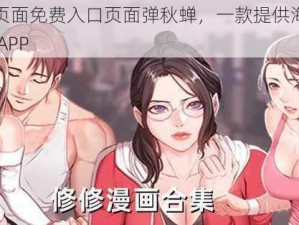 羞羞漫画页面免费入口页面弹秋蝉，一款提供海量优质漫画资源的 APP