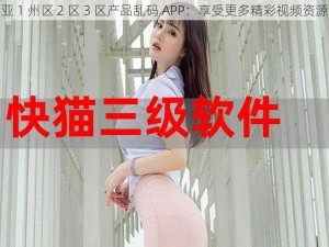 亚 1 州区 2 区 3 区产品乱码 APP：享受更多精彩视频资源