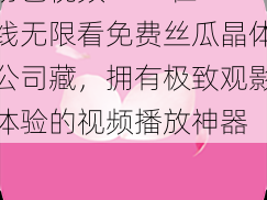 粉色视频 APP 在线无限看免费丝瓜晶体公司藏，拥有极致观影体验的视频播放神器