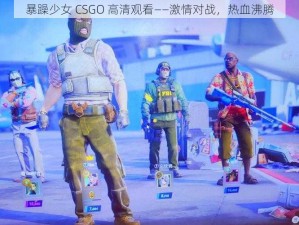 暴躁少女 CSGO 高清观看——激情对战，热血沸腾