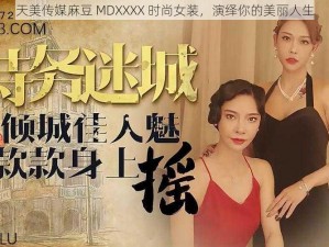 天美传媒麻豆 MDXXXX 时尚女装，演绎你的美丽人生