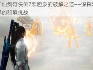 关于仙剑奇侠传7照胆泉的破解之道——深探游戏世界的秘境挑战