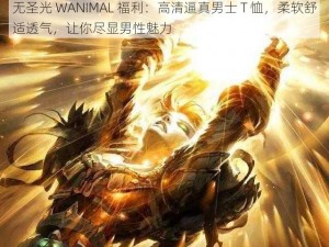 无圣光 WANIMAL 福利：高清逼真男士 T 恤，柔软舒适透气，让你尽显男性魅力