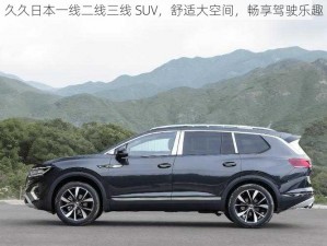 久久日本一线二线三线 SUV，舒适大空间，畅享驾驶乐趣