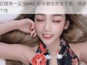 麻豆自媒体一区 SWAG 时尚潮流男女 T 恤，舒适百搭，彰显个性