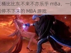 唐三桶比比东不来不亦乐乎 mBa，一款好玩到停不下来的 MBA 游戏