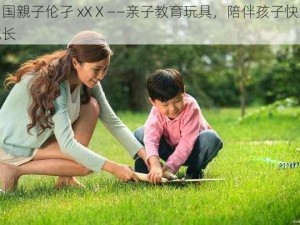 中国親子伦孑 xXⅩ——亲子教育玩具，陪伴孩子快乐成长