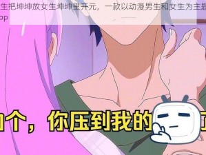 动漫男生把坤坤放女生坤坤里开元，一款以动漫男生和女生为主题的 3D 互动 APP