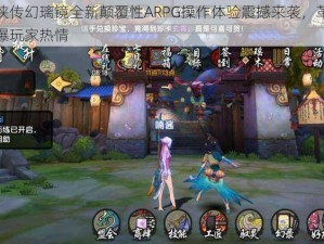 仙剑奇侠传幻璃镜全新颠覆性ARPG操作体验震撼来袭，革新战斗玩法引爆玩家热情