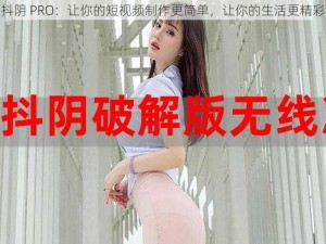 抖阴 PRO：让你的短视频制作更简单，让你的生活更精彩