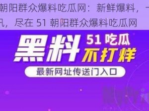 51 朝阳群众爆料吃瓜网：新鲜爆料，一手资讯，尽在 51 朝阳群众爆料吃瓜网