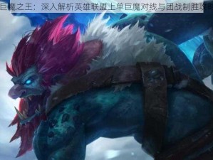 巨魔之王：深入解析英雄联盟上单巨魔对线与团战制胜攻略