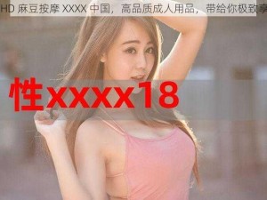 18HD 麻豆按摩 XXXX 中国，高品质成人用品，带给你极致享受