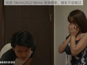 优质 18cmic202218cmic 高清电影，精彩不容错过