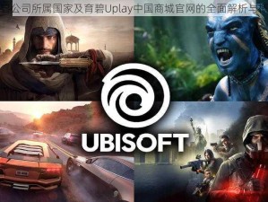 育碧公司所属国家及育碧Uplay中国商城官网的全面解析与概览