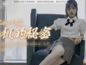 麻豆视频国产剧情演绎，演绎各种精彩剧情，满足你的无限遐想