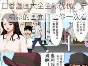 工囗囗番漫画大全全彩优优，丰富的剧情，精彩的画面，让你一次看个够