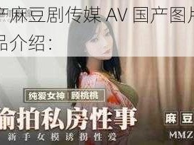 国产麻豆剧传媒 AV 国产图片的商品介绍：