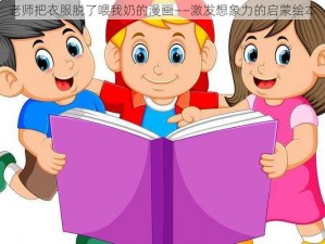 老师把衣服脱了喂我奶的漫画——激发想象力的启蒙绘本