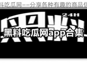 黑料吃瓜网——分享各种有趣的商品信息