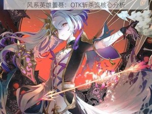 风系英雄盖聂：OTK斩杀流核心分析