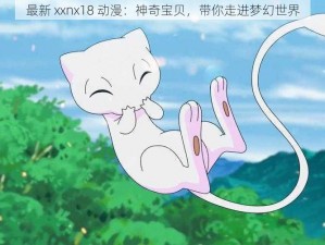 最新 xxnx18 动漫：神奇宝贝，带你走进梦幻世界