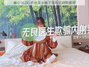 糖心 VLOG 肉丝库水柚子猫私密好物推荐