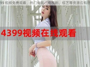 4399 视频免费观看，热门电影、电视剧、综艺等资源应有尽有