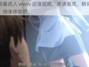 免费观看成人 www 动漫视频，高清画质，精彩内容不断，快来体验吧