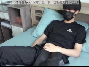 帅气体育生 GARY 网站小蓝下载，功能强大的下载工具