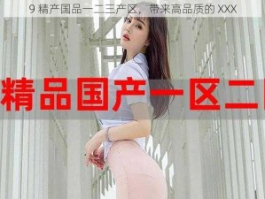 9 精产国品一二三产区，带来高品质的 XXX