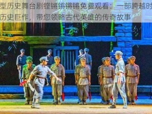 大型历史舞台剧铿锵锵锵锵免费观看：一部跨越时空的历史巨作，带您领略古代英雄的传奇故事