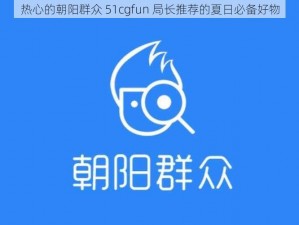 热心的朝阳群众 51cgfun 局长推荐的夏日必备好物