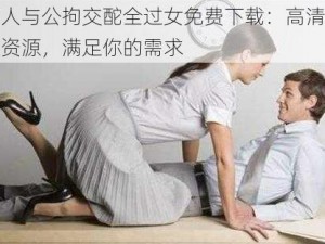 女人与公拘交酡全过女免费下载：高清视频资源，满足你的需求