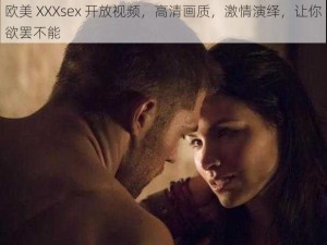 欧美 XXXsex 开放视频，高清画质，激情演绎，让你欲罢不能