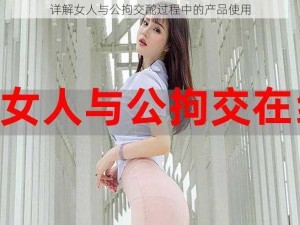 详解女人与公拘交酡过程中的产品使用