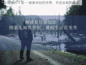 生活片 1 级——探索未知的世界，开启全新的体验