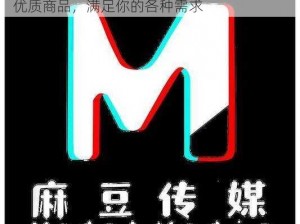 麻豆画精品传媒 2021 一二三区，汇聚众多优质商品，满足你的各种需求