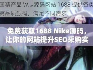 国精产品 W灬源码网站 1688 提供各类高品质源码，满足不同需求