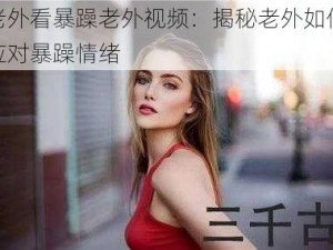 老外看暴躁老外视频：揭秘老外如何应对暴躁情绪